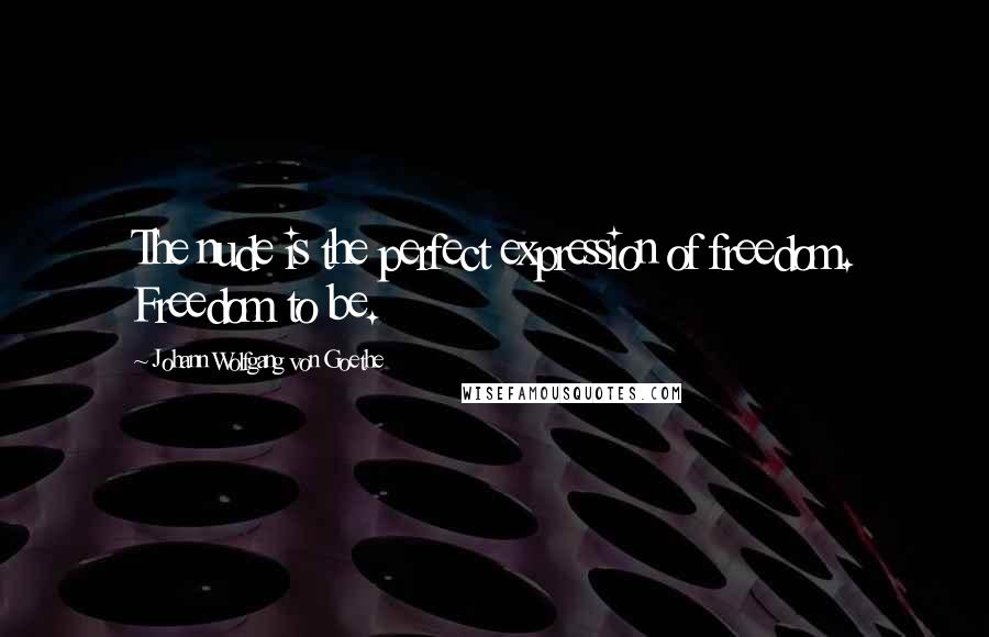 Johann Wolfgang Von Goethe Quotes: The nude is the perfect expression of freedom. Freedom to be.