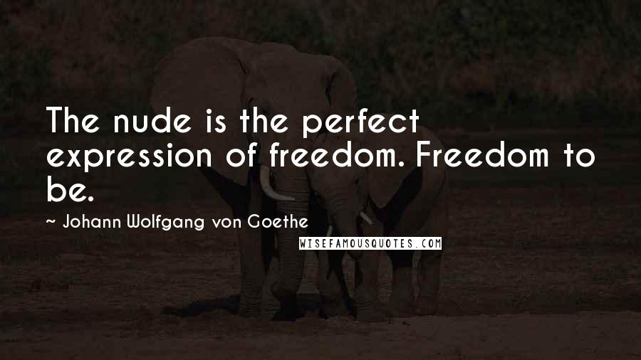 Johann Wolfgang Von Goethe Quotes: The nude is the perfect expression of freedom. Freedom to be.