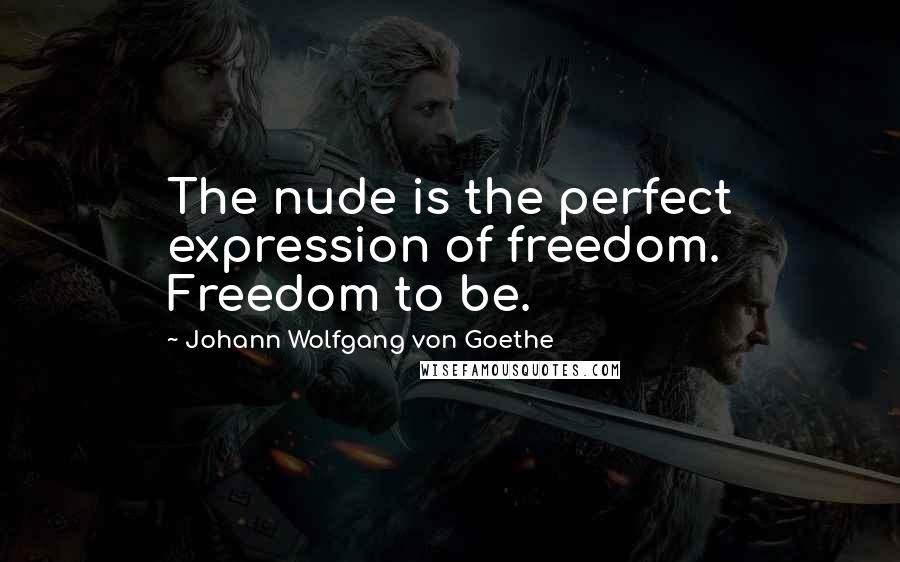 Johann Wolfgang Von Goethe Quotes: The nude is the perfect expression of freedom. Freedom to be.