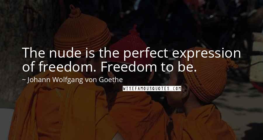 Johann Wolfgang Von Goethe Quotes: The nude is the perfect expression of freedom. Freedom to be.