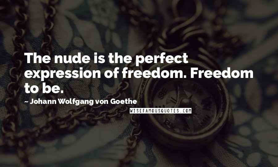 Johann Wolfgang Von Goethe Quotes: The nude is the perfect expression of freedom. Freedom to be.