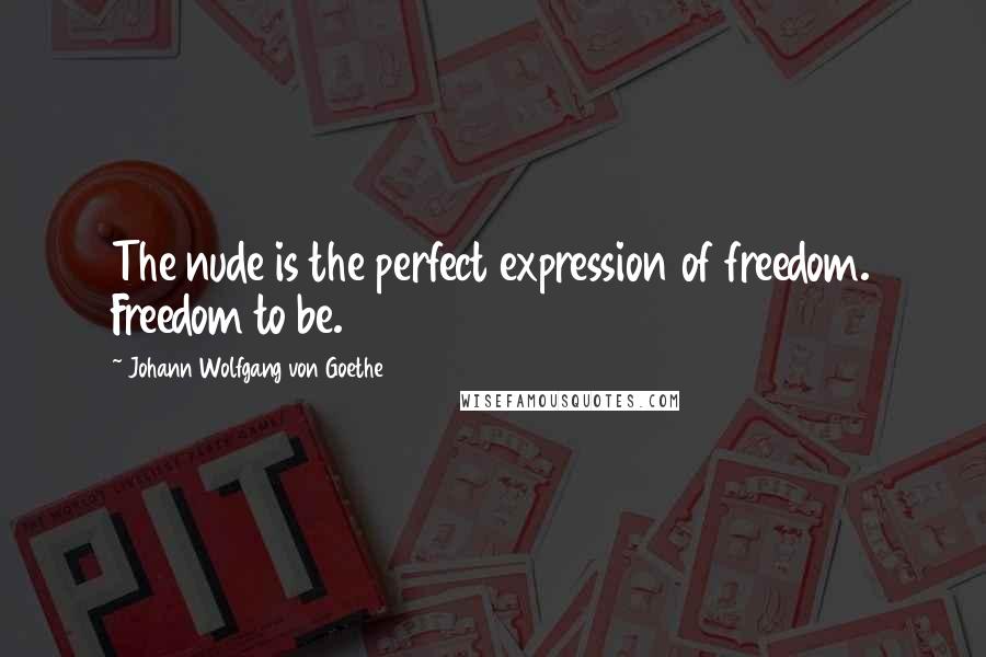 Johann Wolfgang Von Goethe Quotes: The nude is the perfect expression of freedom. Freedom to be.