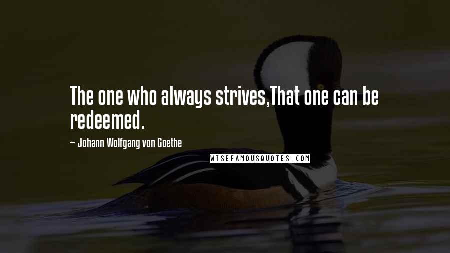 Johann Wolfgang Von Goethe Quotes: The one who always strives,That one can be redeemed.