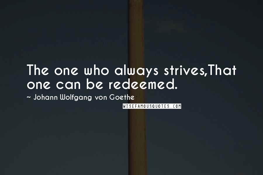 Johann Wolfgang Von Goethe Quotes: The one who always strives,That one can be redeemed.