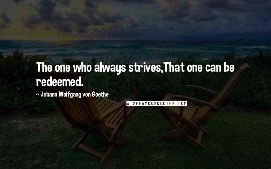 Johann Wolfgang Von Goethe Quotes: The one who always strives,That one can be redeemed.