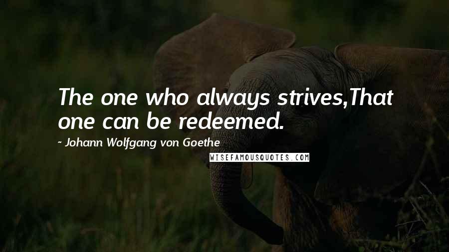 Johann Wolfgang Von Goethe Quotes: The one who always strives,That one can be redeemed.