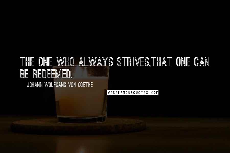 Johann Wolfgang Von Goethe Quotes: The one who always strives,That one can be redeemed.