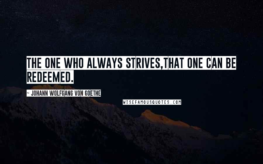 Johann Wolfgang Von Goethe Quotes: The one who always strives,That one can be redeemed.