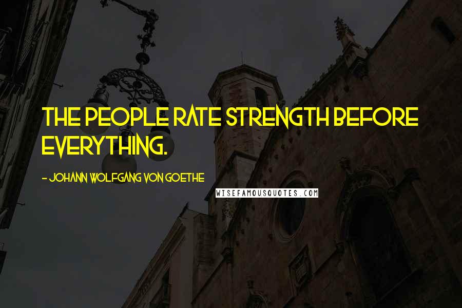 Johann Wolfgang Von Goethe Quotes: The people rate strength before everything.