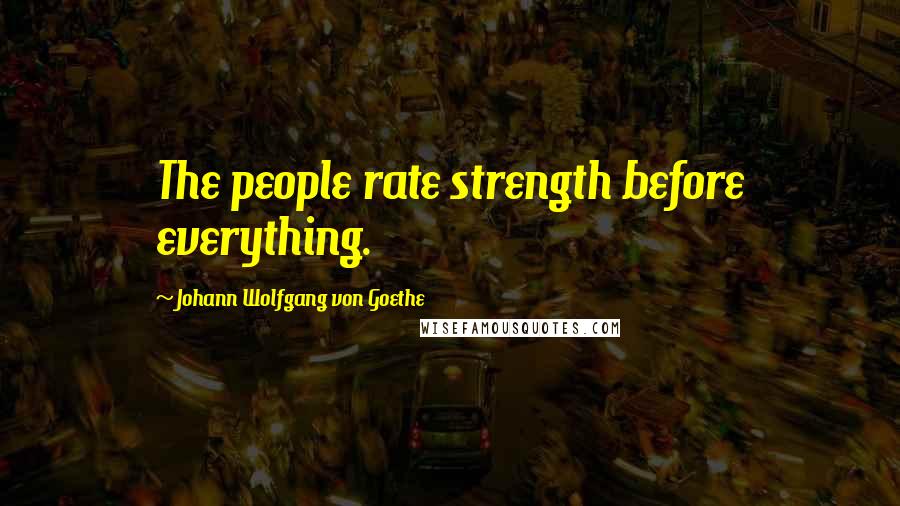 Johann Wolfgang Von Goethe Quotes: The people rate strength before everything.
