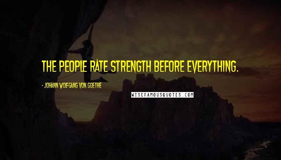 Johann Wolfgang Von Goethe Quotes: The people rate strength before everything.