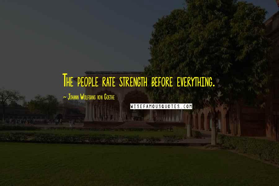 Johann Wolfgang Von Goethe Quotes: The people rate strength before everything.