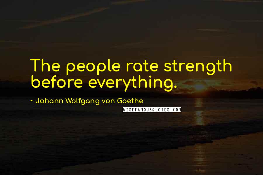 Johann Wolfgang Von Goethe Quotes: The people rate strength before everything.