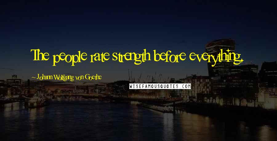 Johann Wolfgang Von Goethe Quotes: The people rate strength before everything.