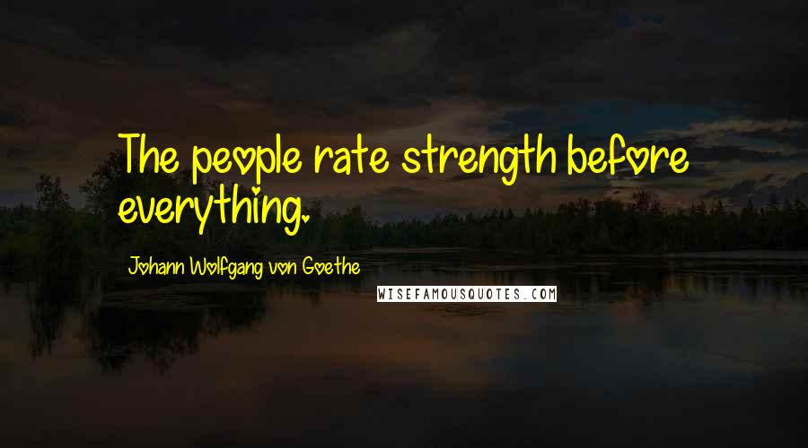Johann Wolfgang Von Goethe Quotes: The people rate strength before everything.