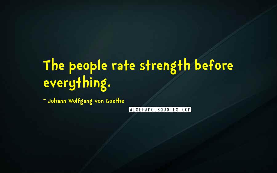 Johann Wolfgang Von Goethe Quotes: The people rate strength before everything.