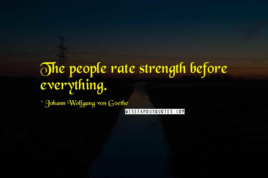 Johann Wolfgang Von Goethe Quotes: The people rate strength before everything.