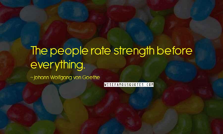 Johann Wolfgang Von Goethe Quotes: The people rate strength before everything.