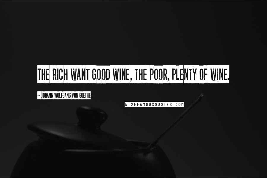 Johann Wolfgang Von Goethe Quotes: The rich want good wine, the poor, plenty of wine.