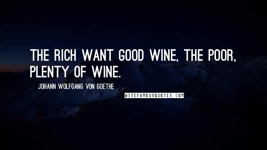 Johann Wolfgang Von Goethe Quotes: The rich want good wine, the poor, plenty of wine.