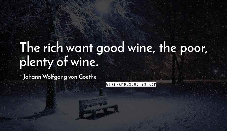 Johann Wolfgang Von Goethe Quotes: The rich want good wine, the poor, plenty of wine.