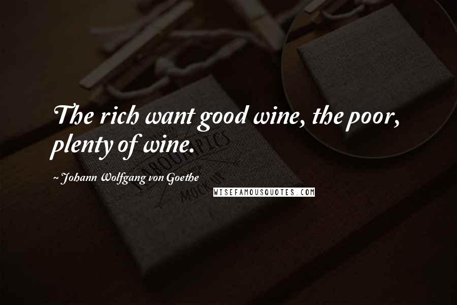 Johann Wolfgang Von Goethe Quotes: The rich want good wine, the poor, plenty of wine.