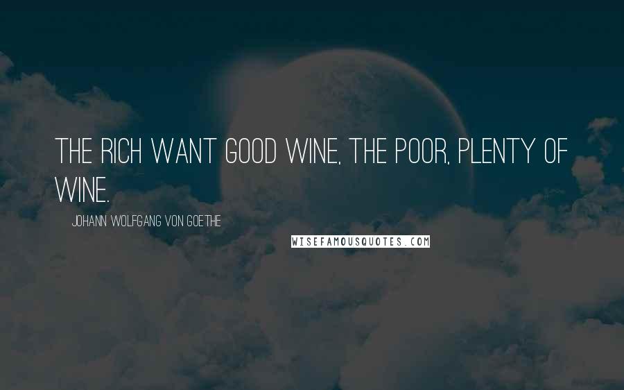 Johann Wolfgang Von Goethe Quotes: The rich want good wine, the poor, plenty of wine.