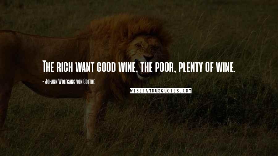 Johann Wolfgang Von Goethe Quotes: The rich want good wine, the poor, plenty of wine.