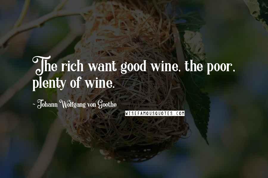 Johann Wolfgang Von Goethe Quotes: The rich want good wine, the poor, plenty of wine.