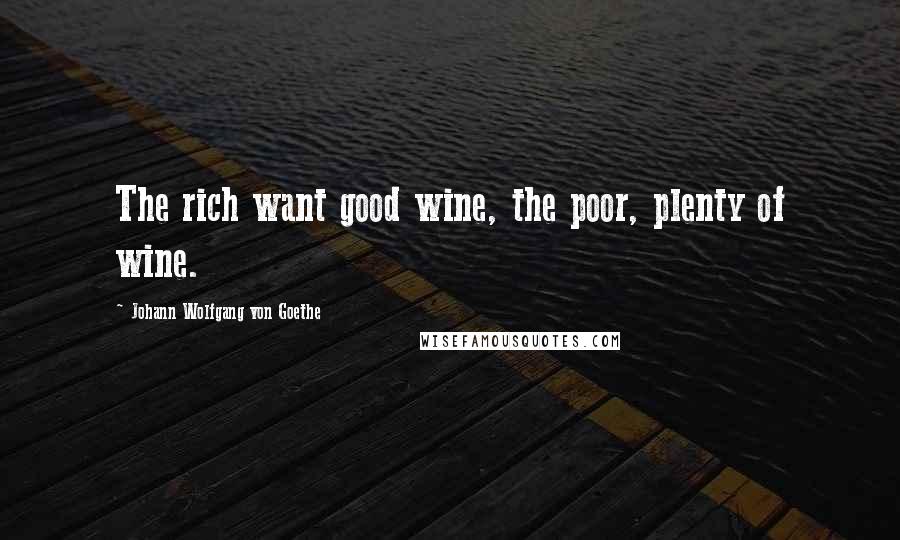 Johann Wolfgang Von Goethe Quotes: The rich want good wine, the poor, plenty of wine.