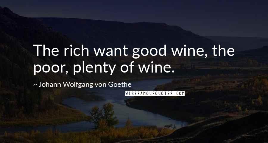 Johann Wolfgang Von Goethe Quotes: The rich want good wine, the poor, plenty of wine.