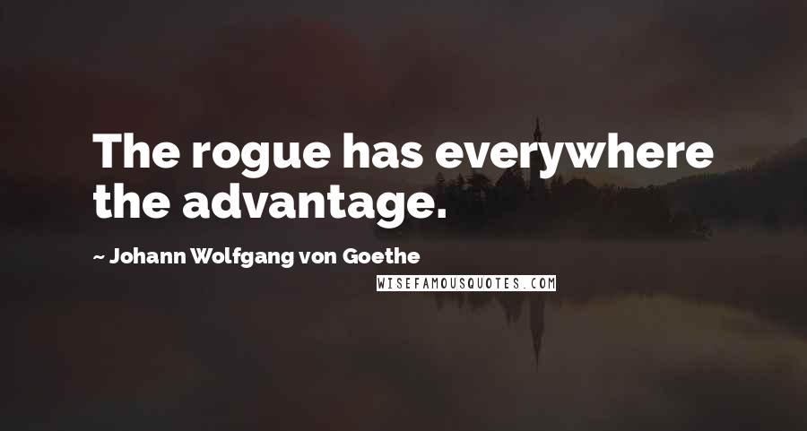 Johann Wolfgang Von Goethe Quotes: The rogue has everywhere the advantage.
