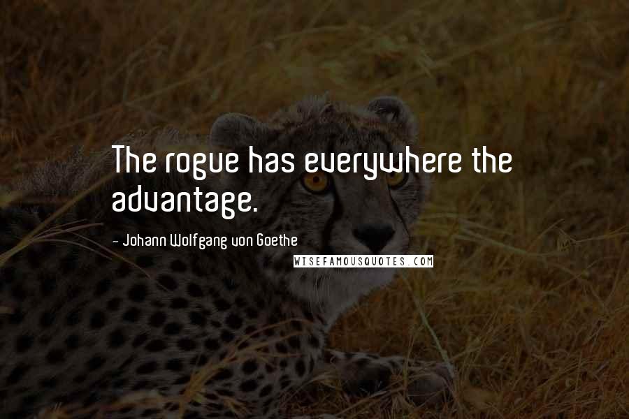 Johann Wolfgang Von Goethe Quotes: The rogue has everywhere the advantage.
