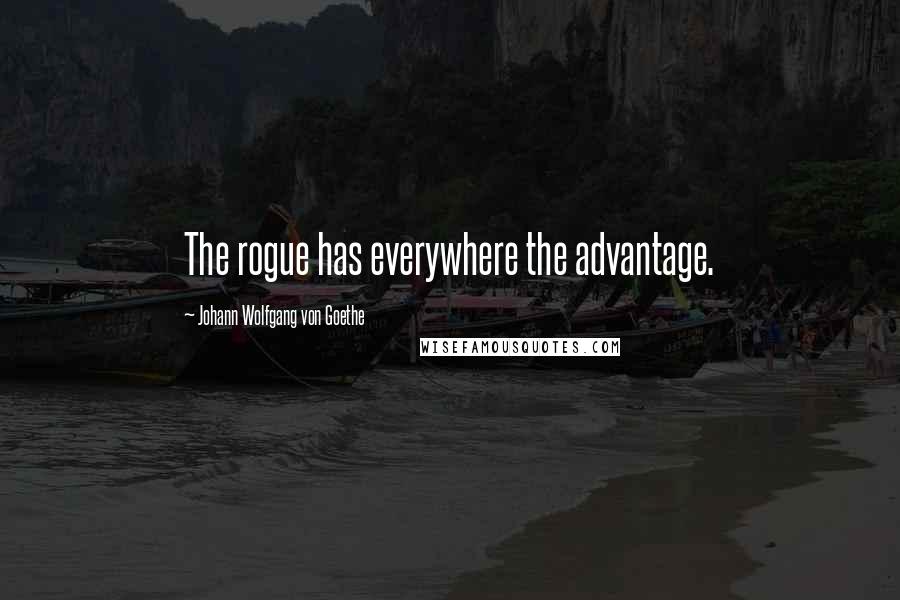 Johann Wolfgang Von Goethe Quotes: The rogue has everywhere the advantage.