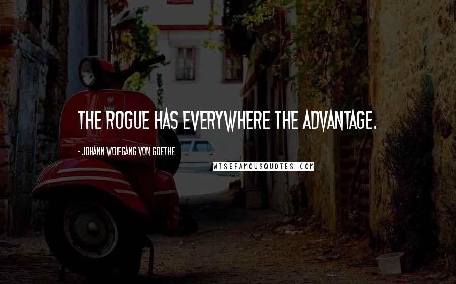 Johann Wolfgang Von Goethe Quotes: The rogue has everywhere the advantage.
