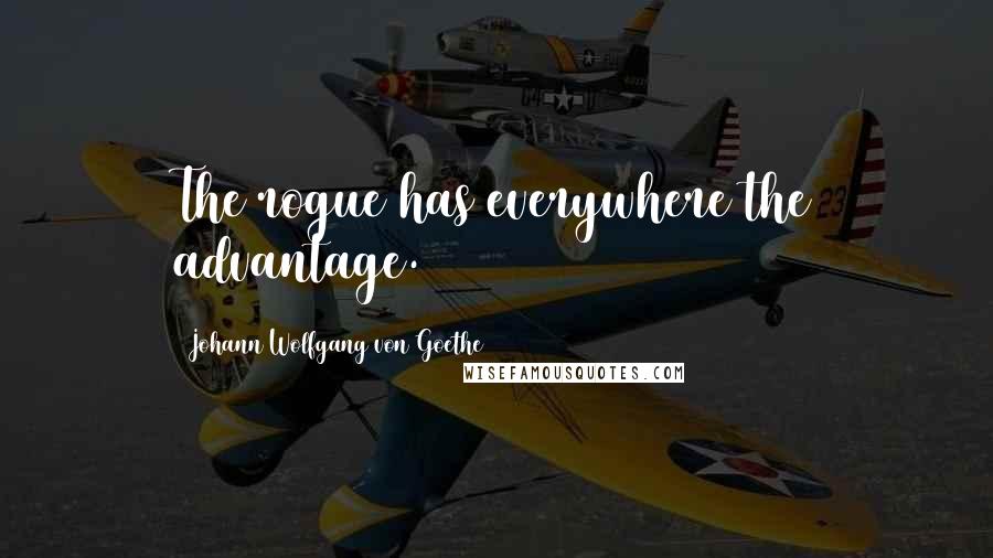 Johann Wolfgang Von Goethe Quotes: The rogue has everywhere the advantage.