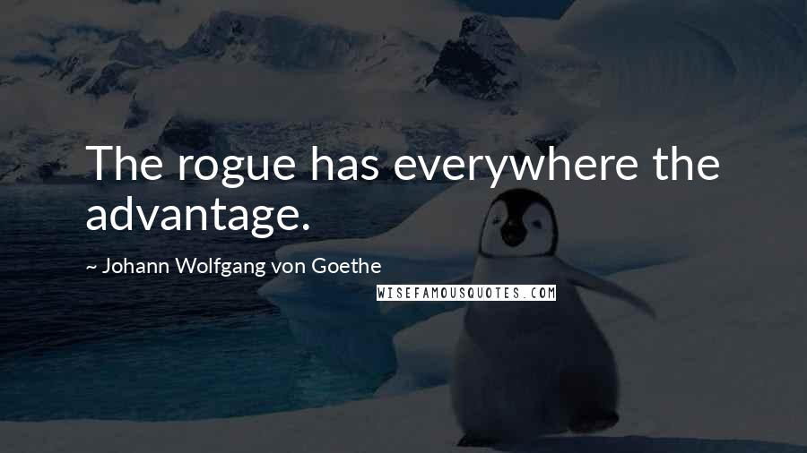 Johann Wolfgang Von Goethe Quotes: The rogue has everywhere the advantage.