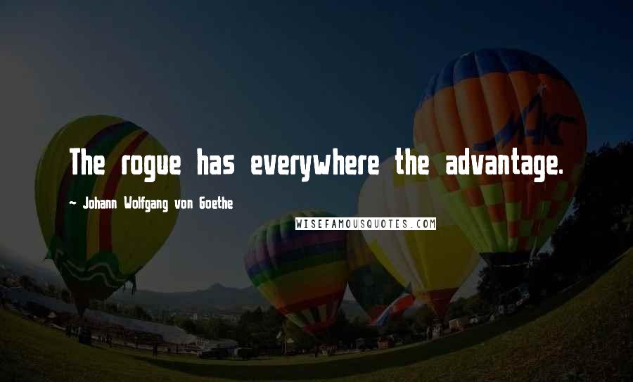 Johann Wolfgang Von Goethe Quotes: The rogue has everywhere the advantage.