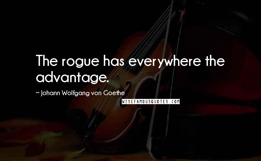 Johann Wolfgang Von Goethe Quotes: The rogue has everywhere the advantage.