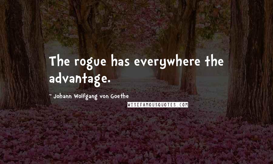 Johann Wolfgang Von Goethe Quotes: The rogue has everywhere the advantage.