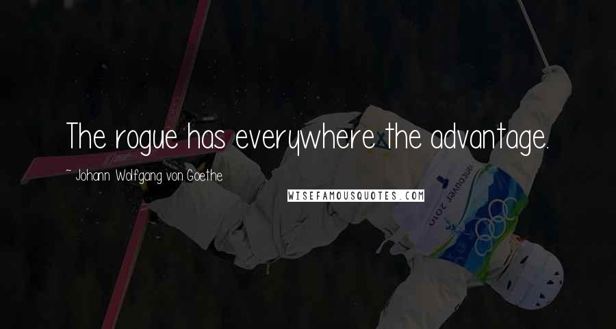 Johann Wolfgang Von Goethe Quotes: The rogue has everywhere the advantage.