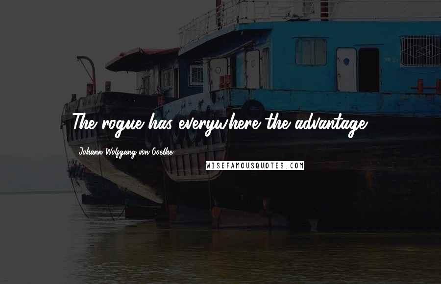 Johann Wolfgang Von Goethe Quotes: The rogue has everywhere the advantage.