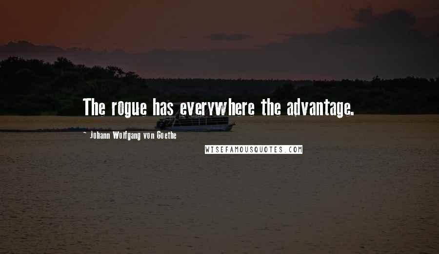 Johann Wolfgang Von Goethe Quotes: The rogue has everywhere the advantage.