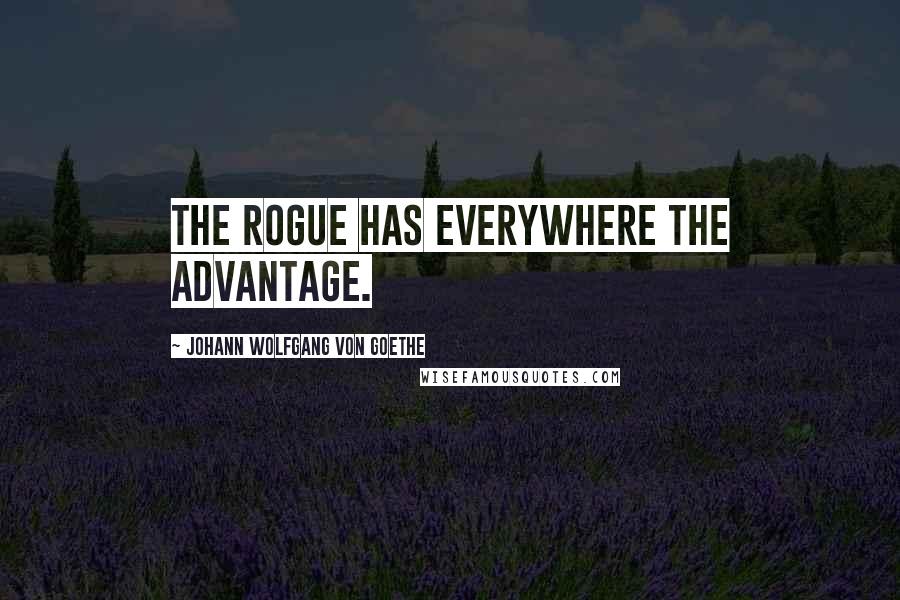 Johann Wolfgang Von Goethe Quotes: The rogue has everywhere the advantage.