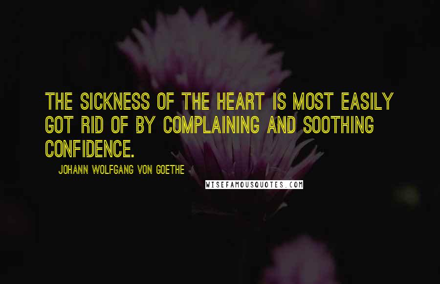 Johann Wolfgang Von Goethe Quotes: The sickness of the heart is most easily got rid of by complaining and soothing confidence.