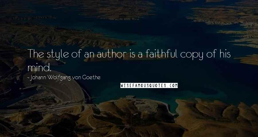 Johann Wolfgang Von Goethe Quotes: The style of an author is a faithful copy of his mind.