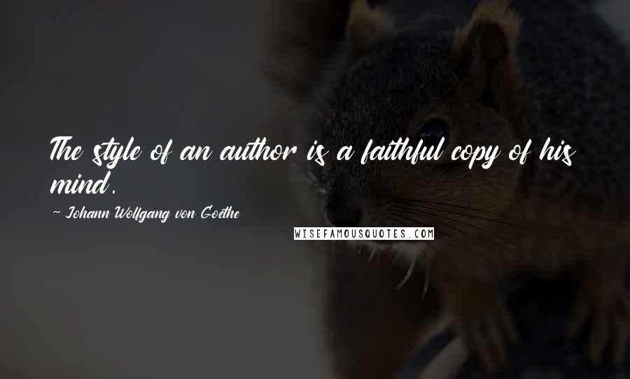 Johann Wolfgang Von Goethe Quotes: The style of an author is a faithful copy of his mind.