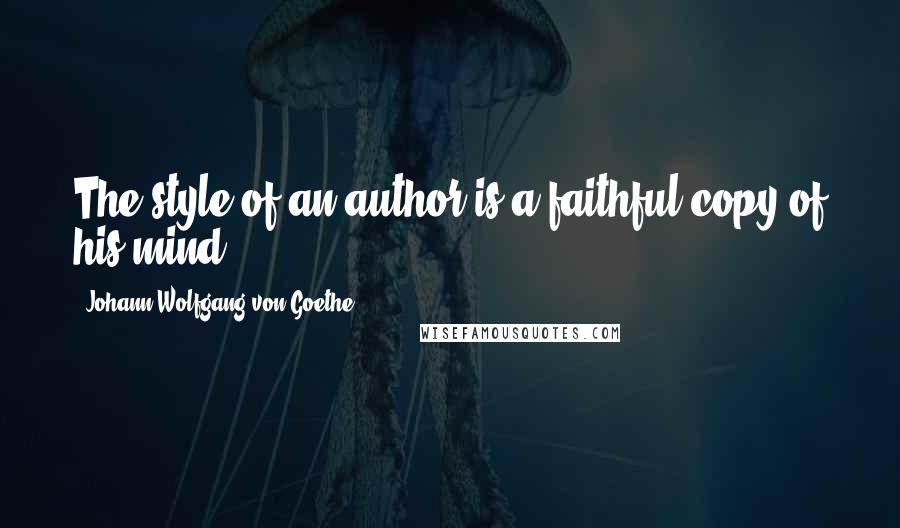 Johann Wolfgang Von Goethe Quotes: The style of an author is a faithful copy of his mind.