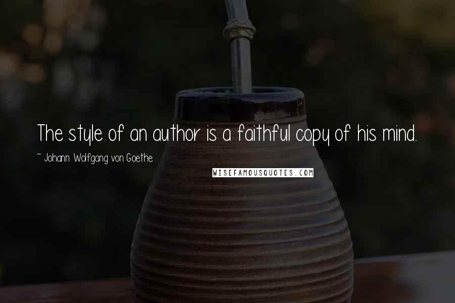 Johann Wolfgang Von Goethe Quotes: The style of an author is a faithful copy of his mind.