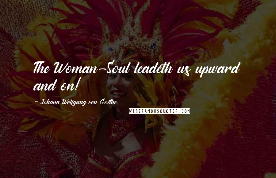 Johann Wolfgang Von Goethe Quotes: The Woman-Soul leadeth us upward and on!
